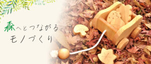 森へとつながるモノづくり